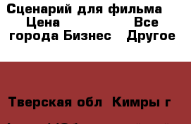 Сценарий для фильма. › Цена ­ 3 100 000 - Все города Бизнес » Другое   . Тверская обл.,Кимры г.